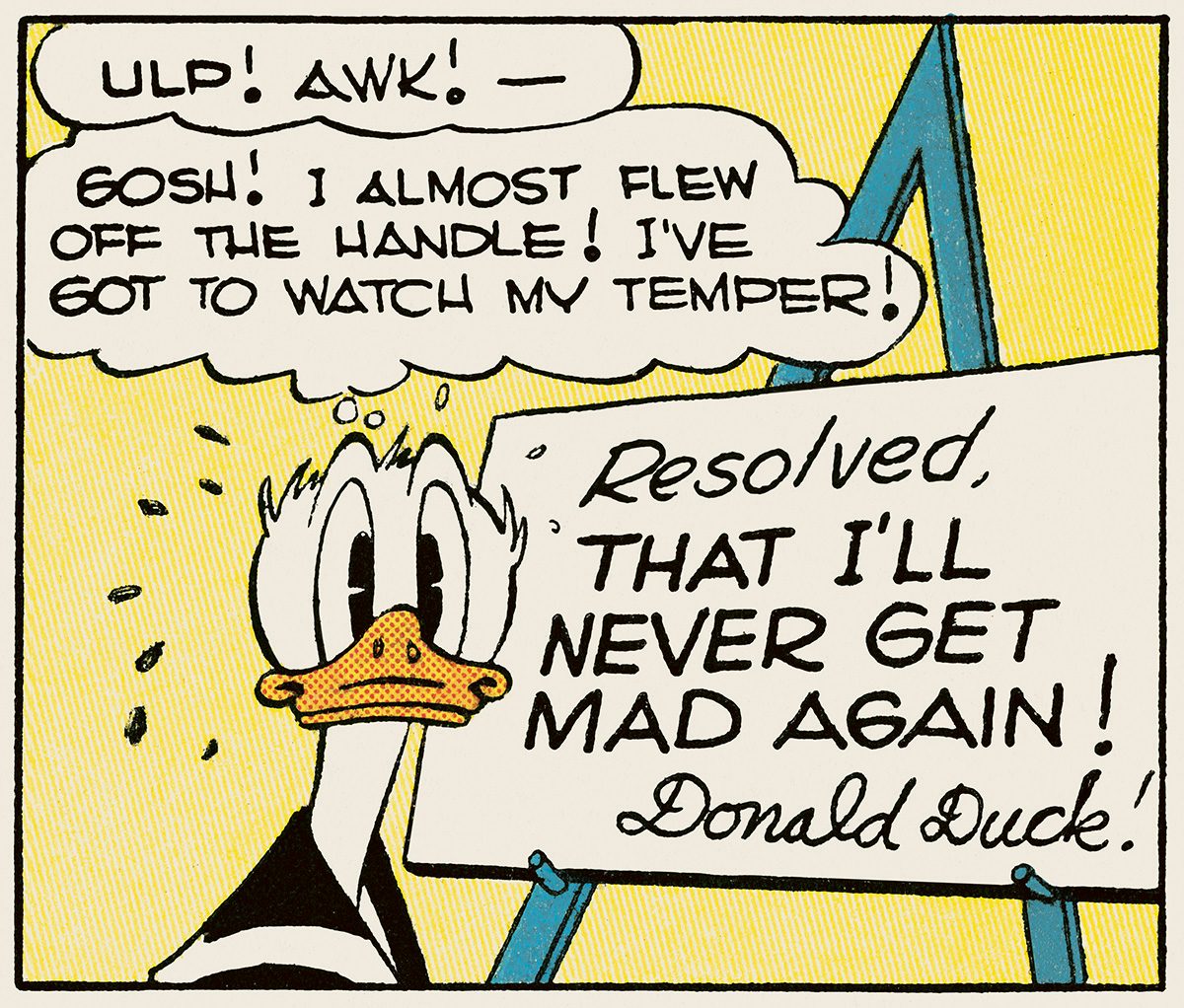 Comic illustration featuring Donald Duck looking startled and in speech bubbles it reads 'gosh I almost flew off the handle! Got to watch my temper!' and a sign in the background that reads 'resolved, that i'll never get mad again'